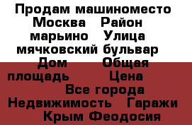 Продам машиноместо Москва › Район ­ марьино › Улица ­ мячковский бульвар › Дом ­ 5 › Общая площадь ­ 15 › Цена ­ 550 000 - Все города Недвижимость » Гаражи   . Крым,Феодосия